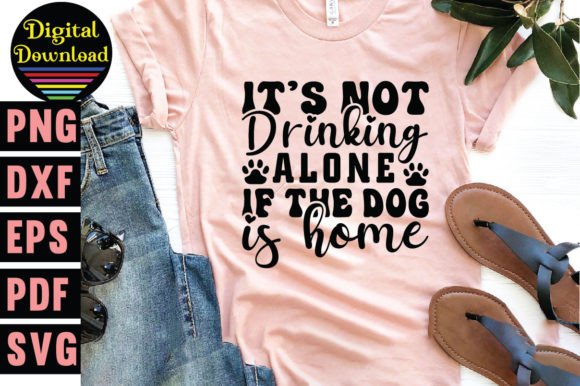 It's Not Drinking Alone if the Dog is Ho T-Shirt Designs